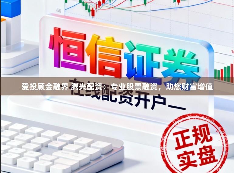 爱投顾金融界 腾兴配资：专业股票融资，助您财富增值