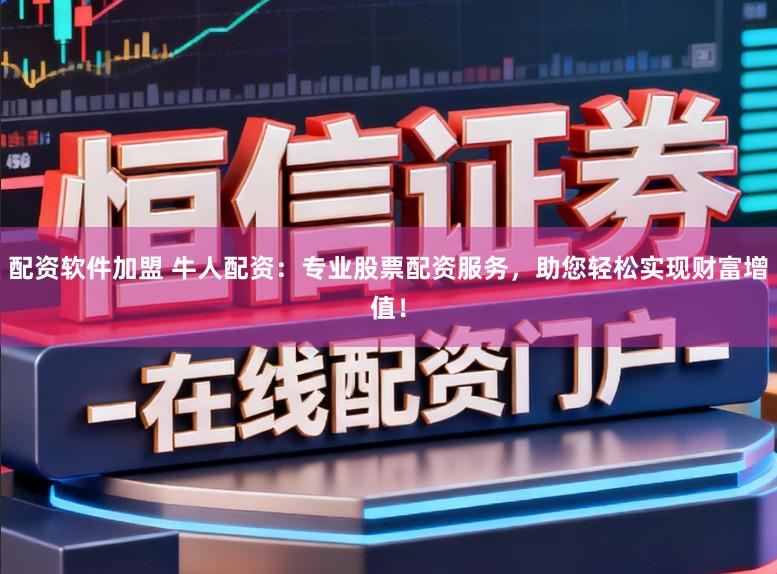 配资软件加盟 牛人配资：专业股票配资服务，助您轻松实现财富增值！