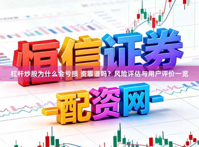 杠杆炒股为什么会亏损 资靠谱吗？风险评估与用户评价一览