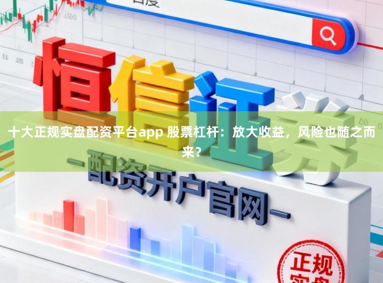 十大正规实盘配资平台app 股票杠杆：放大收益，风险也随之而来？
