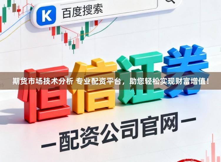 期货市场技术分析 专业配资平台，助您轻松实现财富增值！