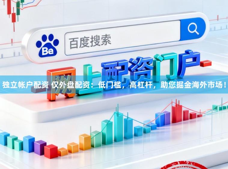 独立帐户配资 仅外盘配资：低门槛，高杠杆，助您掘金海外市场！