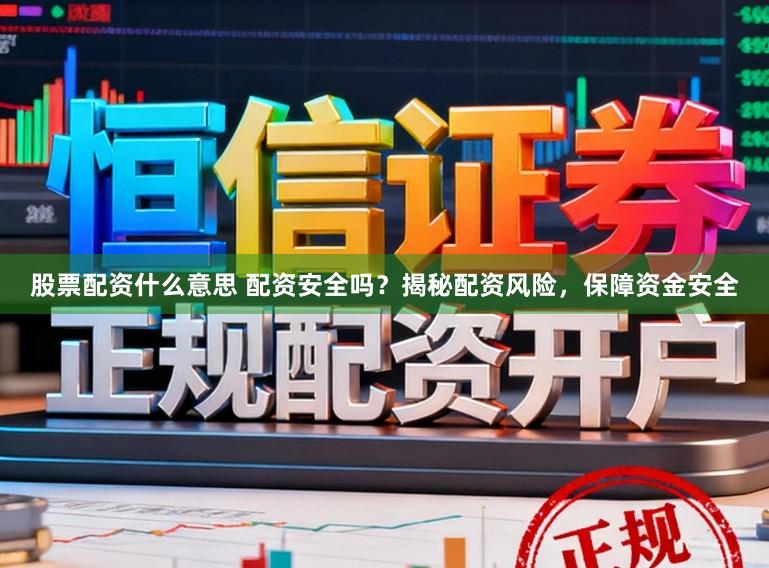 股票配资什么意思 配资安全吗？揭秘配资风险，保障资金安全