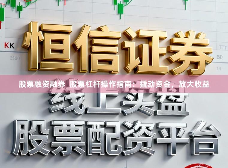 股票融资融券  股票杠杆操作指南：撬动资金，放大收益