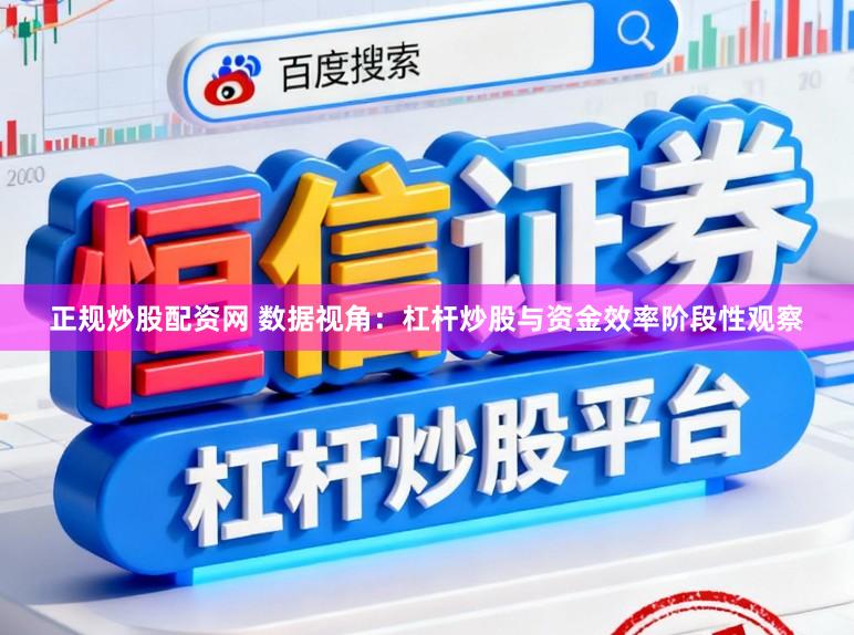 正规炒股配资网 数据视角：杠杆炒股与资金效率阶段性观察