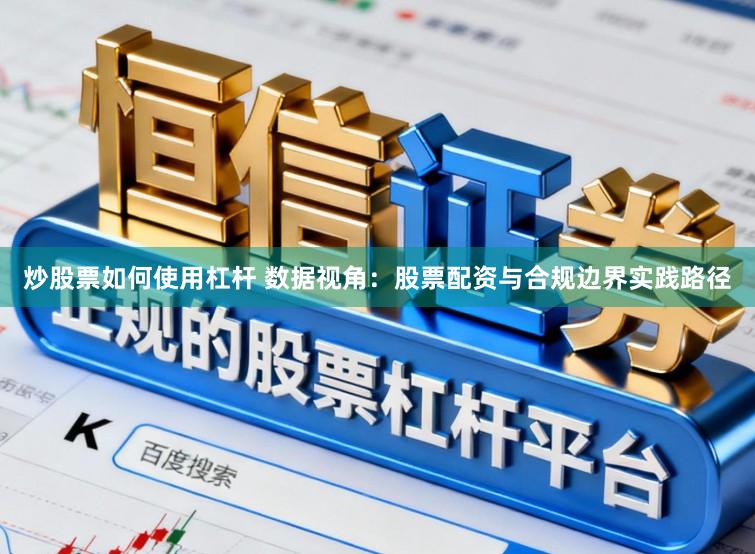 炒股票如何使用杠杆 数据视角：股票配资与合规边界实践路径