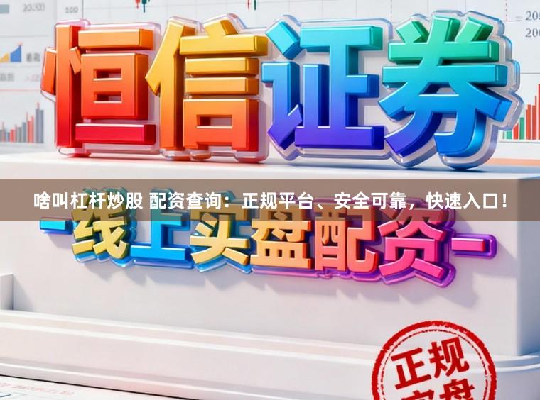 啥叫杠杆炒股 配资查询：正规平台、安全可靠，快速入口！
