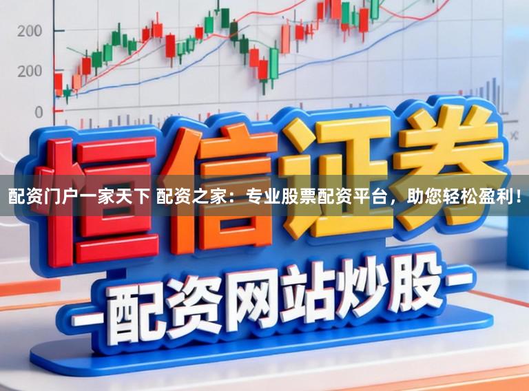 配资门户一家天下 配资之家：专业股票配资平台，助您轻松盈利！