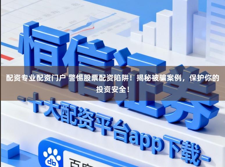 配资专业配资门户 警惕股票配资陷阱！揭秘被骗案例，保护你的投资安全！