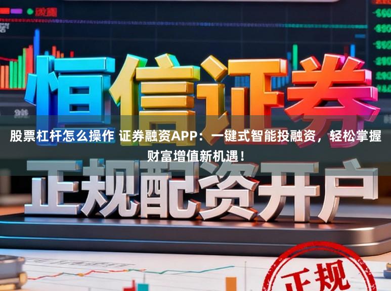 股票杠杆怎么操作 证券融资APP：一键式智能投融资，轻松掌握财富增值新机遇！