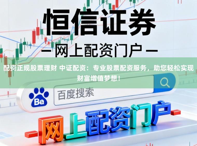 配资正规股票理财 中证配资：专业股票配资服务，助您轻松实现财富增值梦想！