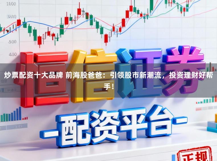 炒票配资十大品牌 前海股爸爸：引领股市新潮流，投资理财好帮手！