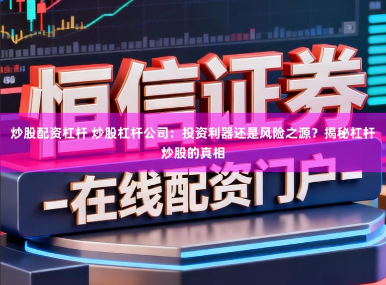 炒股配资杠杆 炒股杠杆公司：投资利器还是风险之源？揭秘杠杆炒股的真相