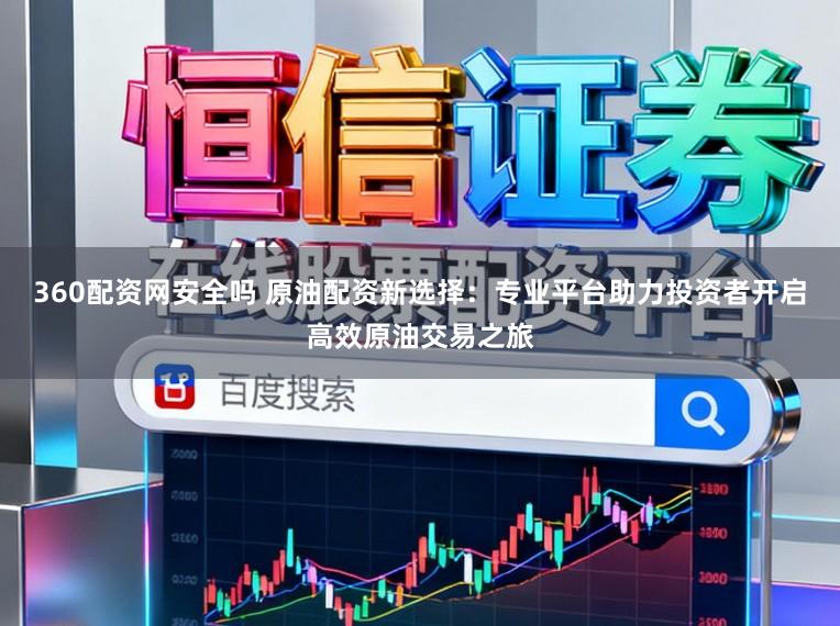 360配资网安全吗 原油配资新选择：专业平台助力投资者开启高效原油交易之旅