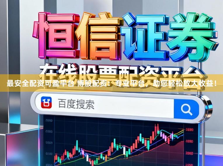 最安全配资可盈平台 博股配资：专业平台，助您轻松放大收益！