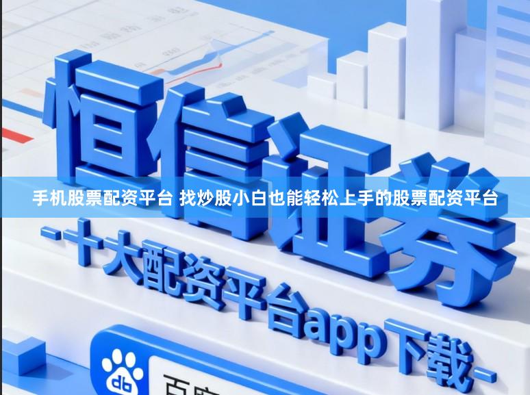 手机股票配资平台 找炒股小白也能轻松上手的股票配资平台
