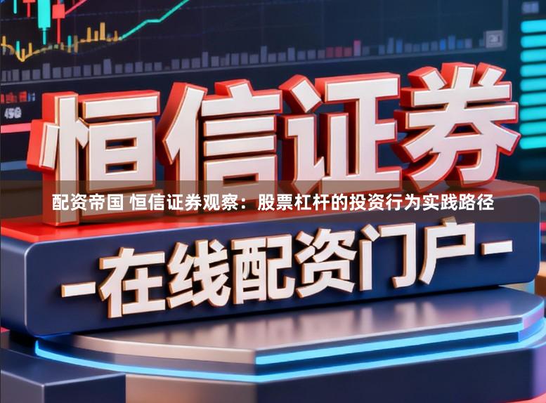 配资帝国 恒信证券观察：股票杠杆的投资行为实践路径