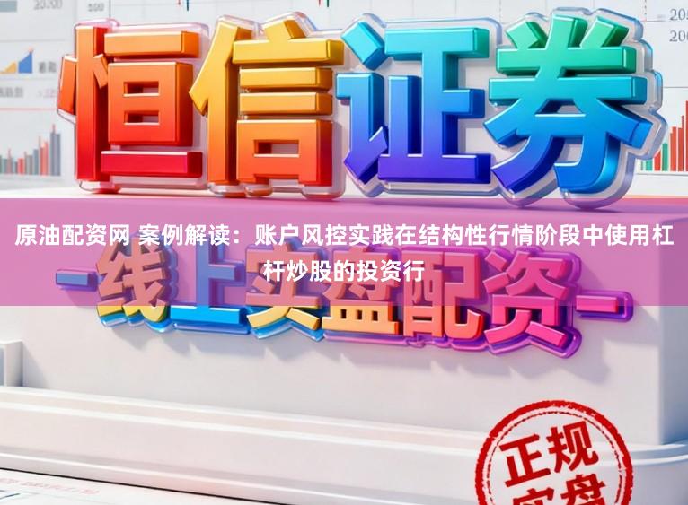 原油配资网 案例解读：账户风控实践在结构性行情阶段中使用杠杆炒股的投资行