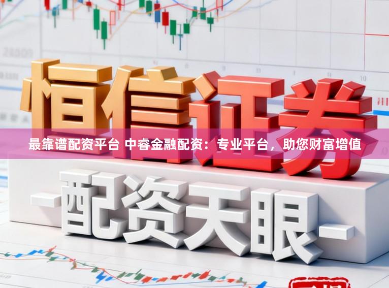 最靠谱配资平台 中睿金融配资：专业平台，助您财富增值