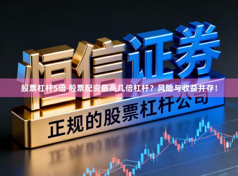 股票杠杆5倍 股票配资最高几倍杠杆？风险与收益并存！