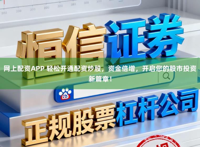 网上配资APP 轻松开通配资炒股，资金倍增，开启您的股市投资新篇章！