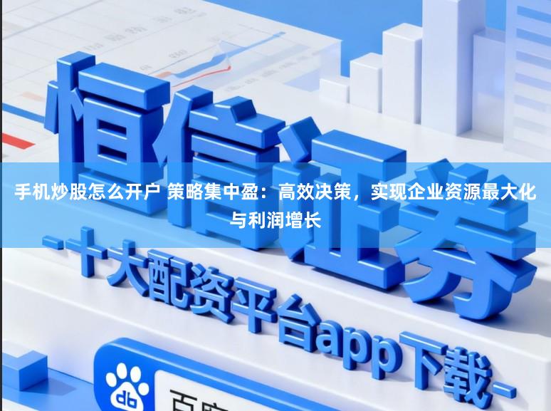 手机炒股怎么开户 策略集中盈：高效决策，实现企业资源最大化与利润增长