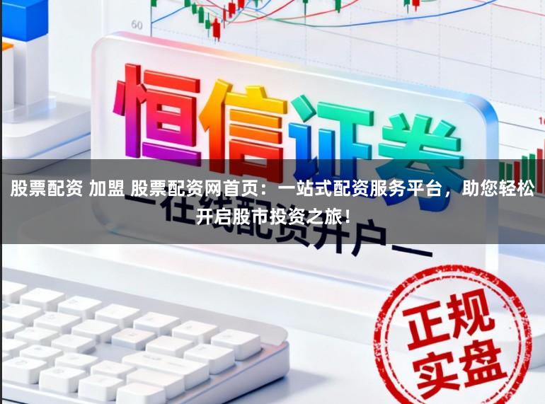 股票配资 加盟 股票配资网首页：一站式配资服务平台，助您轻松开启股市投资之旅！