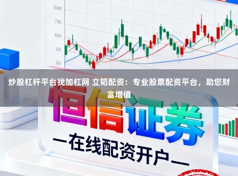 炒股杠杆平台找加杠网 立韬配资：专业股票配资平台，助您财富增值