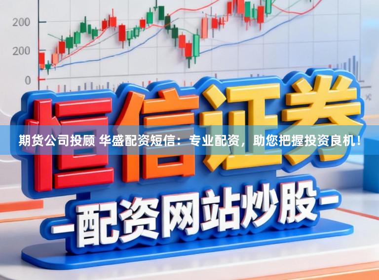 期货公司投顾 华盛配资短信：专业配资，助您把握投资良机！