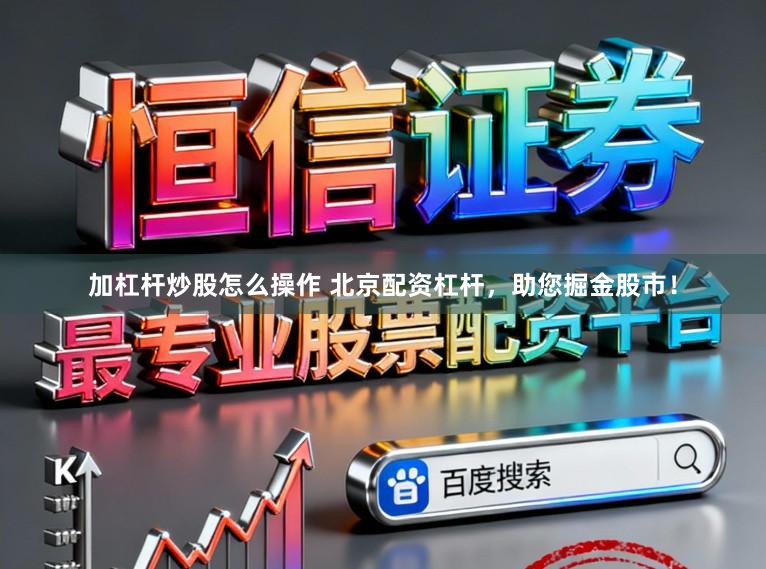 加杠杆炒股怎么操作 北京配资杠杆，助您掘金股市！