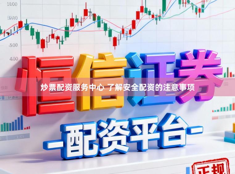 炒票配资服务中心 了解安全配资的注意事项