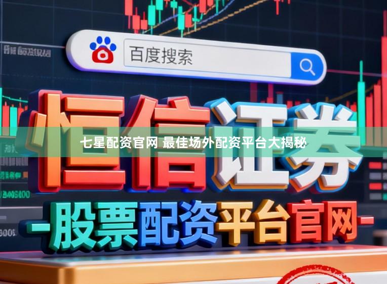七星配资官网 最佳场外配资平台大揭秘