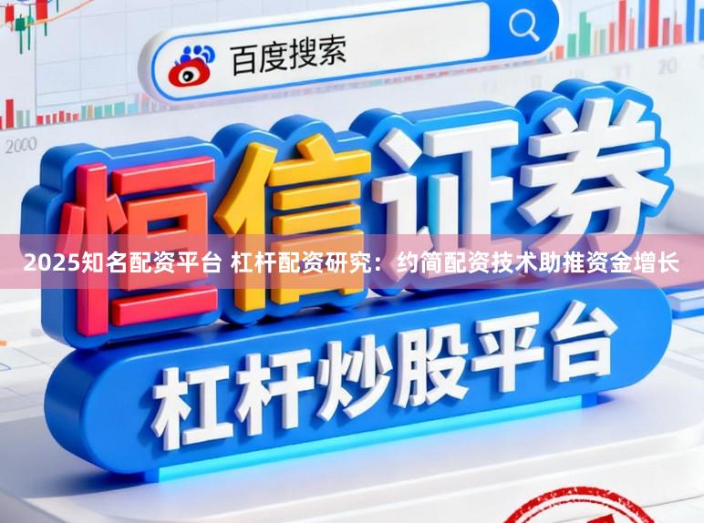 2025知名配资平台 杠杆配资研究：约简配资技术助推资金增长
