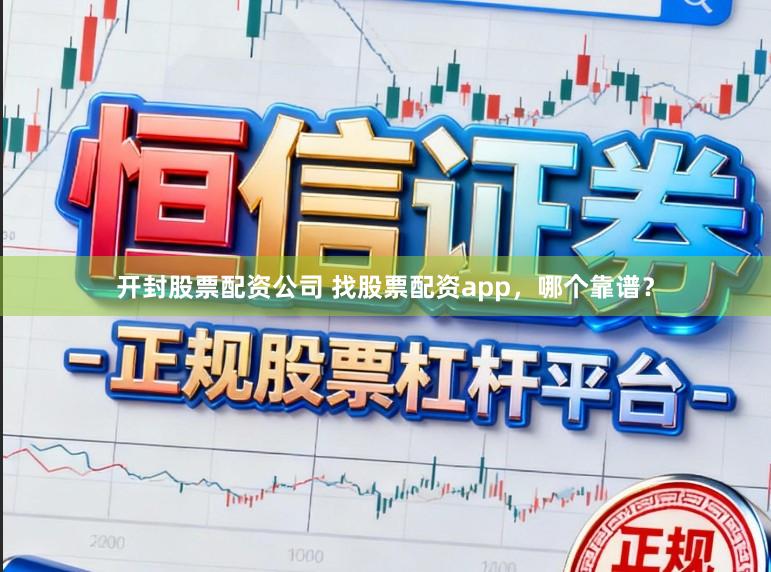 开封股票配资公司 找股票配资app，哪个靠谱？