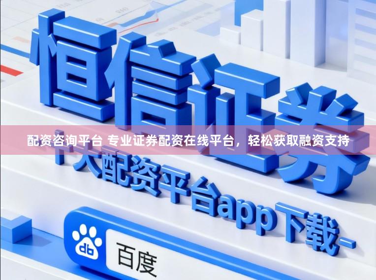 配资咨询平台 专业证券配资在线平台，轻松获取融资支持