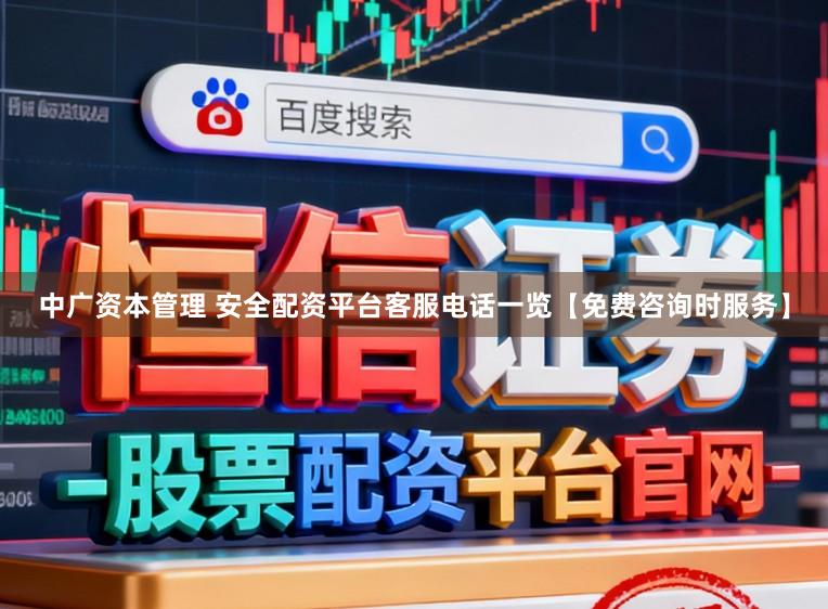 中广资本管理 安全配资平台客服电话一览【免费咨询时服务】