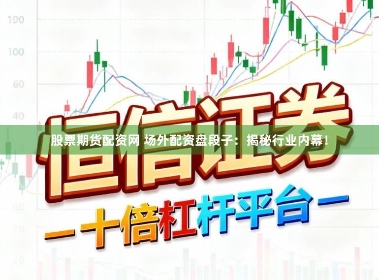 股票期货配资网 场外配资盘段子：揭秘行业内幕！