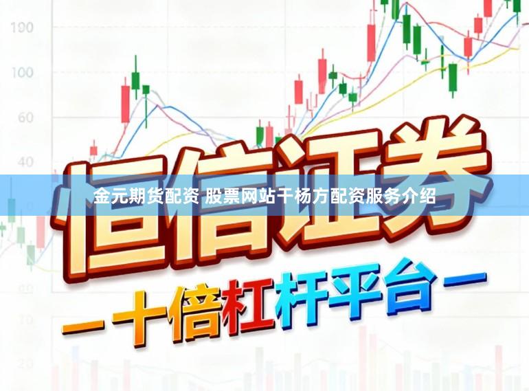 金元期货配资 股票网站干杨方配资服务介绍