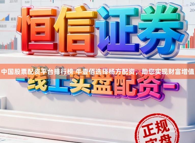 中国股票配资平台排行榜 牛壹佰选择杨方配资，助您实现财富增值