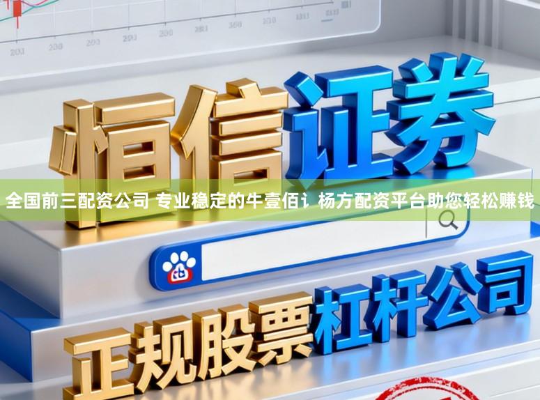 全国前三配资公司 专业稳定的牛壹佰讠杨方配资平台助您轻松赚钱