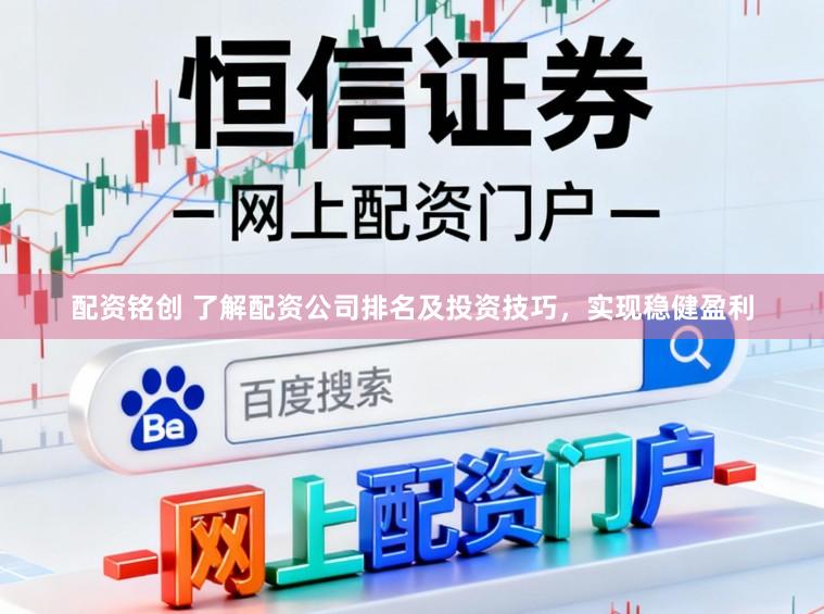 配资铭创 了解配资公司排名及投资技巧，实现稳健盈利