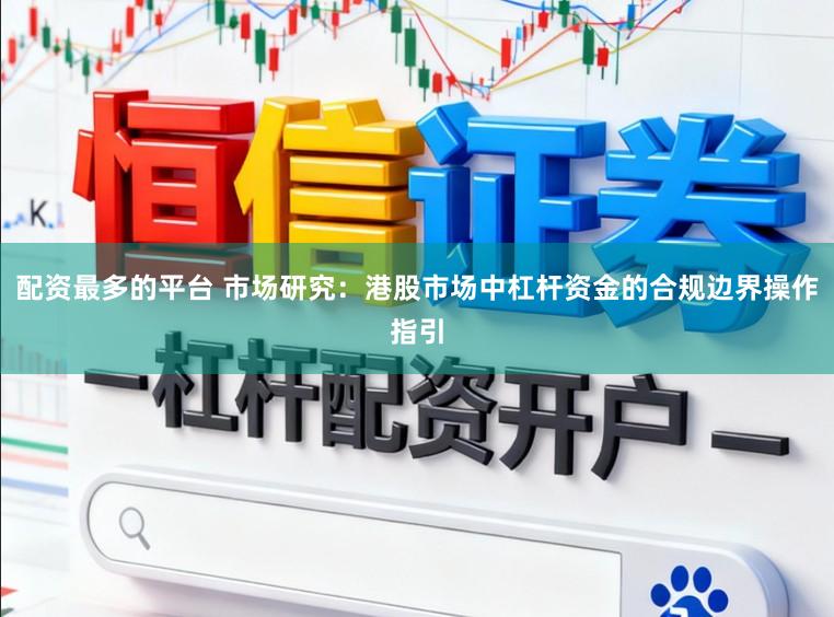 配资最多的平台 市场研究：港股市场中杠杆资金的合规边界操作指引
