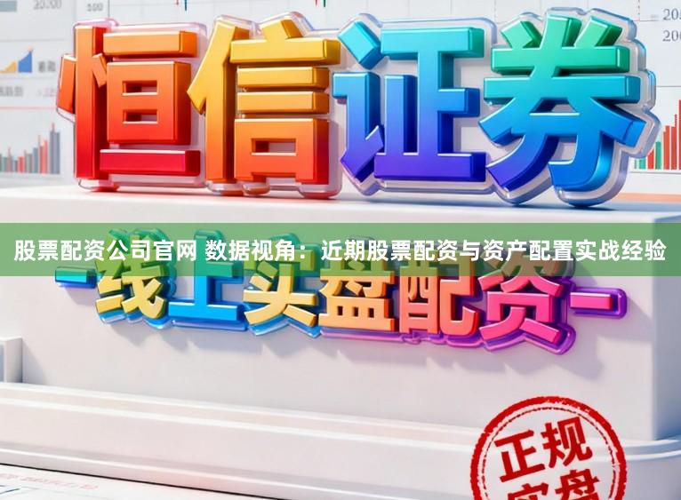股票配资公司官网 数据视角：近期股票配资与资产配置实战经验