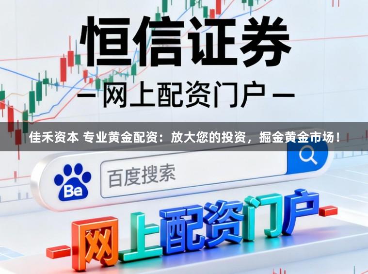 佳禾资本 专业黄金配资：放大您的投资，掘金黄金市场！