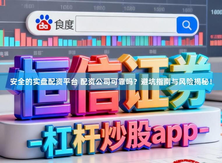 安全的实盘配资平台 配资公司可靠吗？避坑指南与风险揭秘！