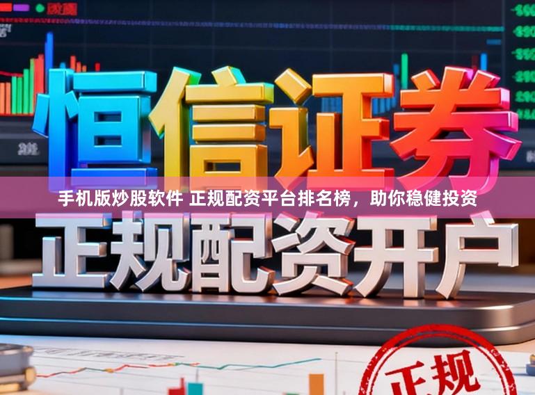 手机版炒股软件 正规配资平台排名榜，助你稳健投资