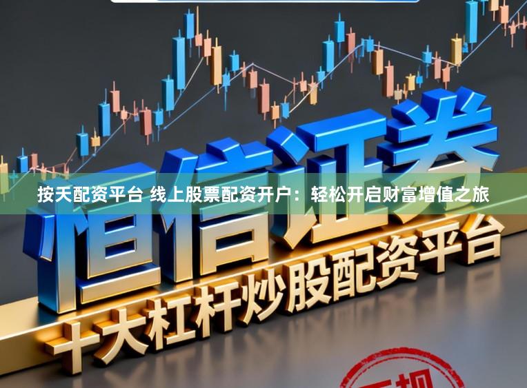 按天配资平台 线上股票配资开户：轻松开启财富增值之旅