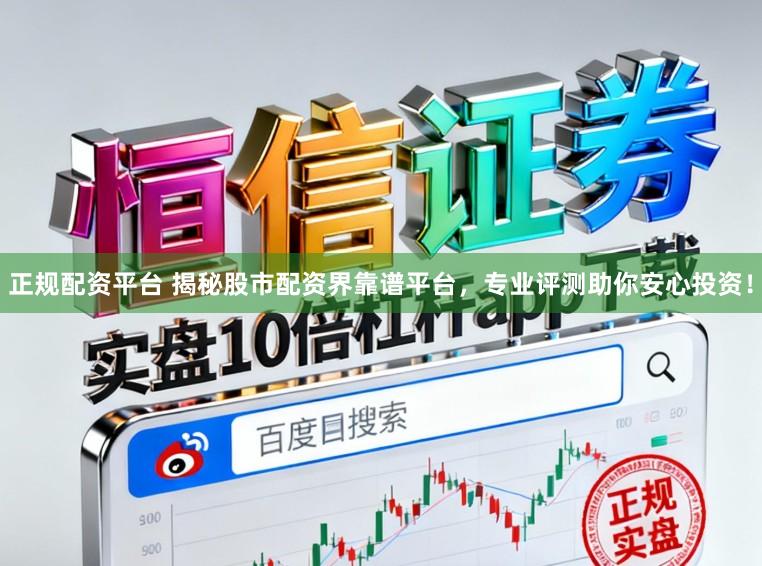 正规配资平台 揭秘股市配资界靠谱平台，专业评测助你安心投资！
