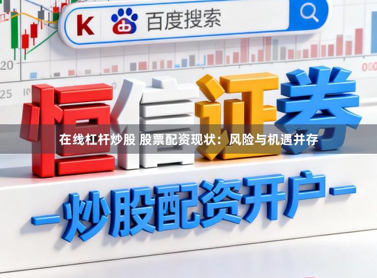 在线杠杆炒股 股票配资现状：风险与机遇并存