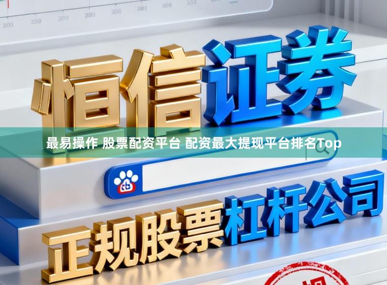 最易操作 股票配资平台 配资最大提现平台排名Top